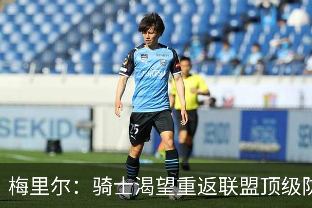 梅里尔：骑士渴望重返联盟顶级防守行列 这将是我们的核心目标